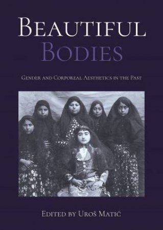 Beautiful Bodies: Gender And Corporeal Aesthetics In The Past by Uros Matic