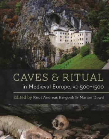 Caves And Ritual In Medieval Europe by Knut Andreas Bergsvik & Marion Dowd