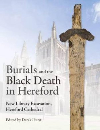 Burials and the Black Death in Hereford: New Library Excavation, Hereford Cathedral by DEREK HURST