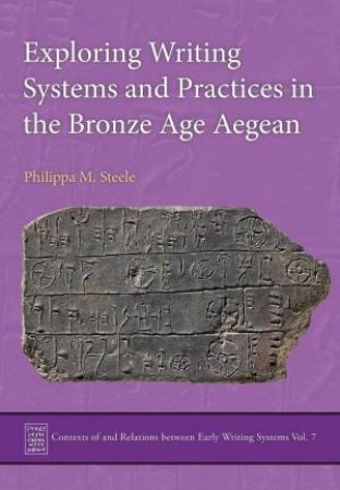 Exploring Writing Systems and Practices in Bronze Age Aegean by PHILIPPA M. STEELE