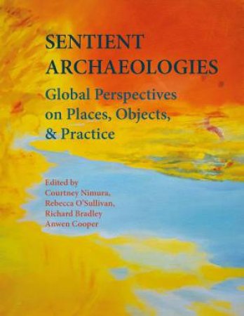 Sentient Archaeologies: Global Perspectives on Places, Objects, and Practice by COURTNEY NIMURA