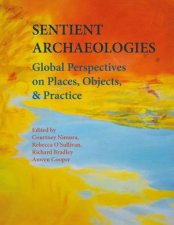 Sentient Archaeologies Global Perspectives on Places Objects and Practice