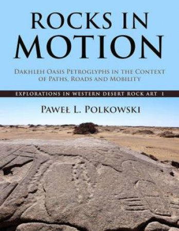 Rocks in Motion: Dakhleh Oasis Petroglyphs in the Context of Paths, Roads and Mobility by PAWEL L. POLKOWSKI