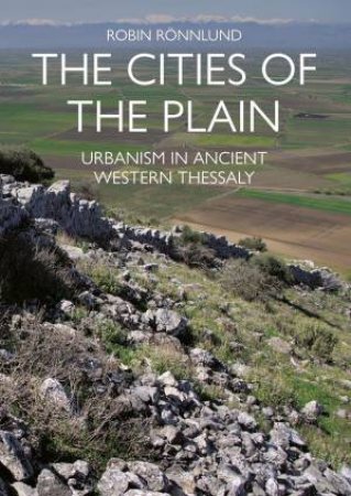 Cities of the Plain: Urbanism in Ancient Western Thessaly by ROBIN RONNLUND