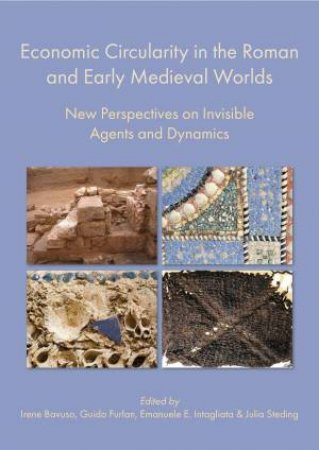 Economic Circularity in the Roman and Early Medieval Worlds: New Perspectives on Invisible Agents and Dynamics by IRENE BAVUSO