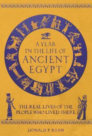 A Year In The Life Of Ancient Egypt by Donald P. Ryan