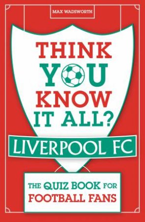 Think You Know It All? Liverpool FC by Max Wadsworth