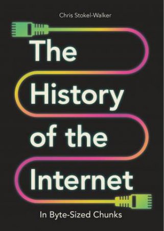 The History of the Internet in Byte-Sized Chunks by Chris Stokel-Walker