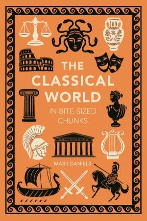 The Classical World in Bite-sized Chunks by Mark Daniels