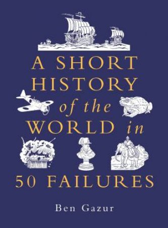 A Short History of the World in 50 Failures by Ben Gazur