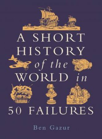 A Short History of the World in 50 Failures by Ben Gazur