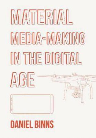 Material Media-Making In The Digital Age by Daniel Binns