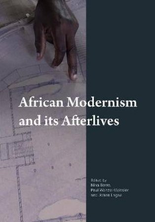 African Modernism And Its Afterlives by Paul Wenzel Geissler & Nina Berre & Johan Lagae