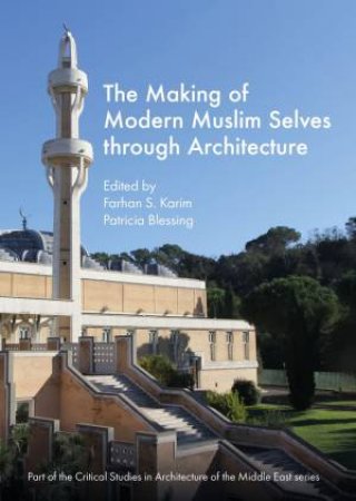 The Making of Modern Muslim Selves through Architecture by Farhan S. Karim & Patricia Blessing