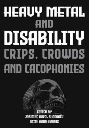 Heavy Metal and Disability by Jasmine Hazel Shadrack & Keith Kahn-Harris