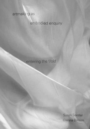 Artmaking as Embodied Enquiry by Susan Sentler & Glenna Batson