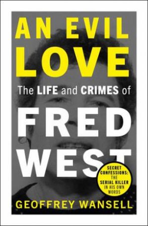 An Evil Love: The Life And Crimes Of Fred West by Geoffrey Wansell