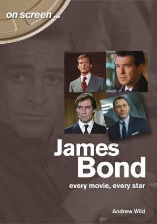 James Bond: Every Movie, Every Star by Andrew Wild