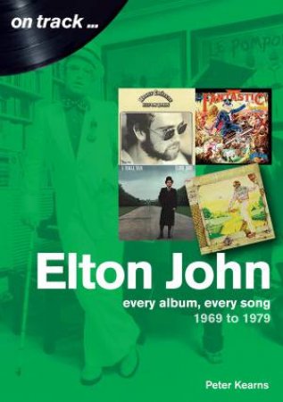 Elton John 1969-1979: Every Album, Every Song by Peter Kearns