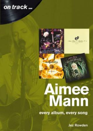 Aimee Mann: Every Album, Every Song by Jez Rowden