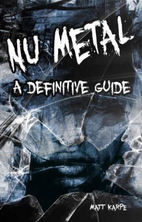 Nu Metal: A Definitive Guide by Matt Karpe