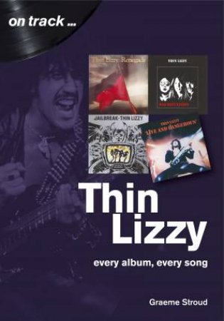 Thin Lizzy: Every Album, Every Song by Graeme Stroud