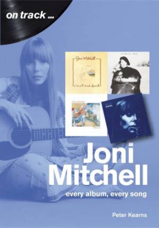 Joni Mitchell: Every Album, Every Song by Peter Kearns