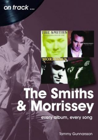 Smiths And Morrissey: Every Album, Every Song by Tommy Gunnarsson