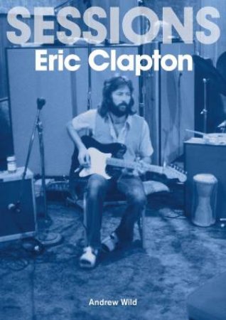 Eric Clapton Sessions by Andrew Wild