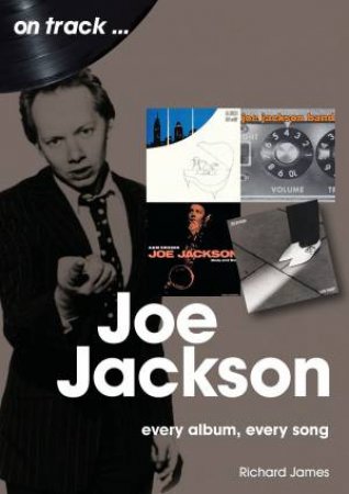 Joe Jackson: Every Album, Every Song by Richard James