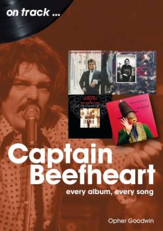 Captain Beefheart: Every Album, Every Song by Opher Goodwin