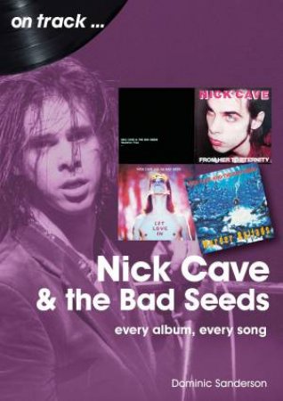 Nick Cave And The Bad Seeds: Every Album, Every Song by Dominic Sanderson