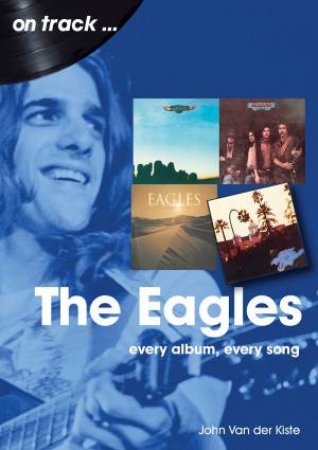 Eagles: Every Album, Every Song by JAN VAN DER KISTE