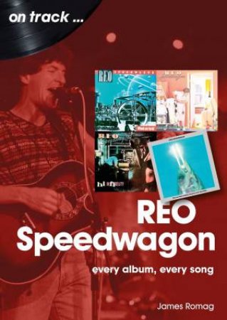 REO Speedwagon: Every Album, Every Song by JIM ROMAG