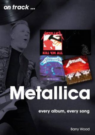 Metallica On Track: Every Album, Every Song by BARRY WOOD