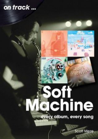 Soft Machine On Track: Every Album, Every Song by SCOTT MEZE