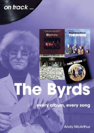 The Byrds On Track: Every Album, Every Song by ANDY MCARTHUR