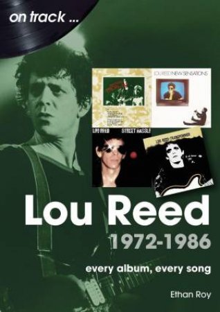 Lou Reed 1972 to 1986 On Track: Every Album, Every Song by ETHAN ROY