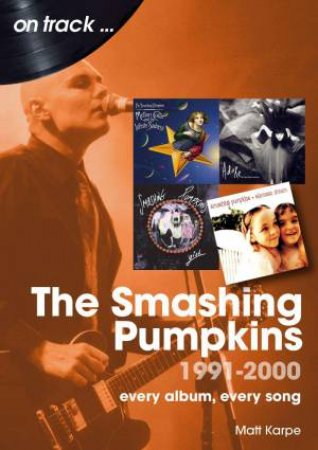 Smashing Pumpkins 1991 to 2000 On Track: Every Album, Every Song by MATT KARPE