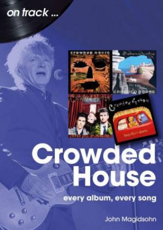 Crowded House On Track: Every Album, Every Song by JOHN MIGIDSOHN