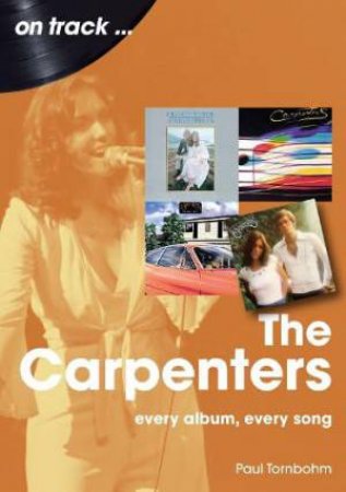 The Carpenters On Track: Every Album, Every Song by PAUL TORNBOHM