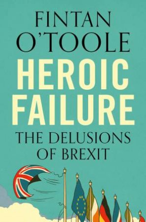 Heroic Failure by Fintan O'Toole