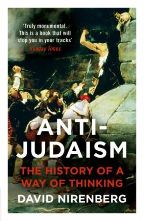 Anti-Judaism: The History Of A Way Of Thinking by David Nirenberg