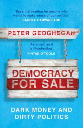 Democracy For Sale: Dark Money And Politics by Peter Geoghegan