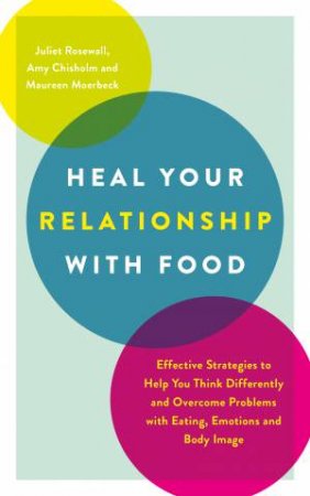 Heal Your Relationship With Food by Juliet Rosewall & Amy Chisholm & Maureen Moerbeck