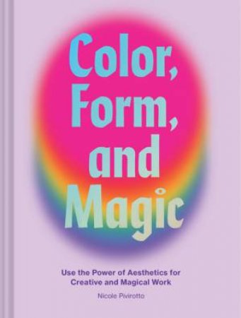 Color, Form, And Magic by Nicole Pivirotto