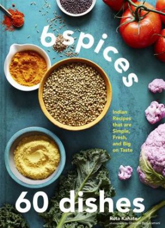 6 Spices, 60 Dishes by Ruta Kahate & Ghazalle Badiozamani