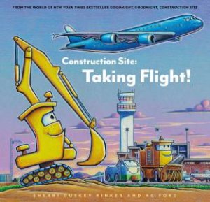 Construction Site: Taking Flight! by Sherri Duskey Rinker & AG Ford