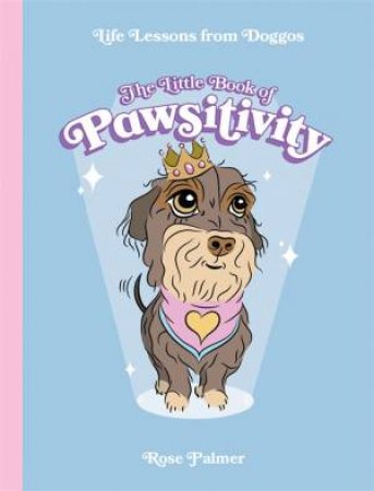 The Little Book Of Pawsitivity by Rose Palmer