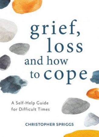 Grief, Loss And How To Cope by Christopher Spriggs